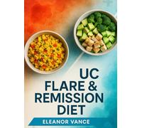 UC Flare & Remission Diet: Low-Residue Rescue + Gentle Fiber Rebuild: 30-day menu maps, symptom trackers, and 90+ recipes labeled by phase