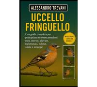 UCCELLO FRINGUELLO: Una guida completa per principianti su come prendersi cura, nutrire, allevare, toelettatura, habitat, salute e strategie