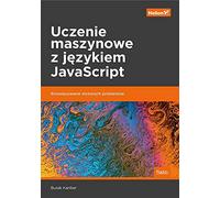 Uczenie maszynowe z językiem JavaScript.: Rozwiązywanie złożonych problemów