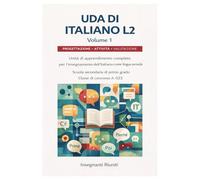 UDA di Italiano L2 per la scuola secondaria di primo grado - Volume 1: Progettazione Didattica di Italiano L2 con UDA Complete, Compiti Autentici, ... - Progettazione Didattica Operativa)