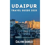 Udaipur Travel Guide 2025: Your Essential Companion to Unveiling Udaipur’s Royal Splendor, Scenic Beauty, and Local Flavors. (Calvin Guide)