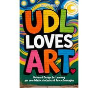 UDL Loves ART. Universal Design for Learning per una didattica inclusiva di Arte e Immagine: Strategie, Lezioni, Profilo dello Studente, Rubriche di Valutazione (TEACHER 2.0)
