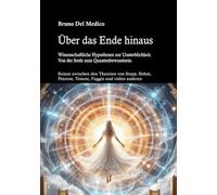 Über das Ende hinaus. Wissenschaftliche Hypothesen zur Unsterblichkeit. Von der Seele zum Quantenbewusstsein: Reisen zwischen den Theorien von Henry ... Tononi, Federico Faggin und vielen anderen.