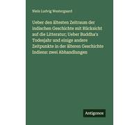 Ueber den ältesten Zeitraum der indischen Geschichte mit Rücksicht auf die Litteratur; Ueber Buddha's Todesjahr und einige andere Zeitpunkte in der älteren Geschichte Indiens: zwei Abhandlungen