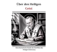Über den Heiligen Geist: Eine thematische Studie der Schriften des Heiligen Ambrosius. (Reihe zur Geschichte der Frühen Kirche)