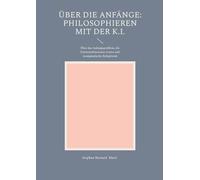 Über die Anfänge: Philosophieren mit der K.I.:Über das Anfangsproblem, die Existenzdimension Gottes und Aenigmatische Religiösität