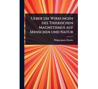 Ueber die Wirkungen des Thierischen Magnetismus auf Menschen und Natur