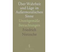 Über Wahrheit und Lüge im Außermoralischen Sinne: Unzeitgemäße Betrachtungen