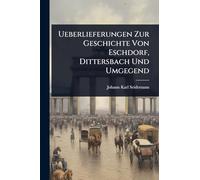 Ueberlieferungen Zur Geschichte Von Eschdorf, Dittersbach Und Umgegend