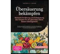 Übersäuerung bekämpfen: Basische Ernährung und Entsäuerung des Körpers für ein gesundes Säure-Basen-Gleichgewicht: 1 (Säure Basen Haushalt)