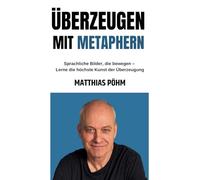 Überzeugen mit Metaphern: Sprachliche Bilder, die bewegen - Lerne die höchste Kunst der Überzeugung
