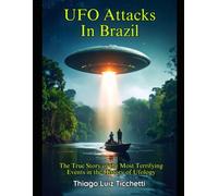UFO Attacks in Brazil: The True Story of the Most Terrifying Events in the History of Ufology