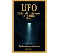 UFO - Echi di Mistero Parte 2: Un sospiro nell’universo che smuove l’anima e accende scintille di curiosità e terrore primordiale… (Ufo, ignoto e misteri)