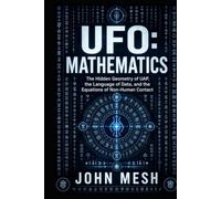UFO: Mathematics: The Hidden Geometry of UAP, Alien Codes, Data Science, and the Equations of Non-Human Contact (UFO: The Disciplines of Contact)