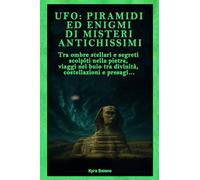UFO - PIRAMIDI ED ENIGMI DI MISTERI ANTICHISSIMI: Tra ombre stellari e segreti scolpiti nella pietra, viaggi nel buio tra divinità, costellazioni e presagi... (Ufo, ignoto e misteri)