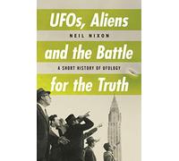 UFOs, Aliens and the Battle for the Truth: A Short History of UFOs