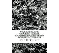 UFOs and Aliens: Shocking Secrets, Amazing Encounters and Complete Cover-Ups