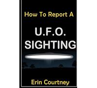 UFOs: How To Report A UFO Sighting: without getting abducted by aliens or sent to the loony bin