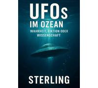 UFOs im Ozean I Wahrheit, Fiktion oder Wissenschaft: Unerforschte Tiefen - Die ungelöste Frage nach den Wesen, die unter dem Ozean leben