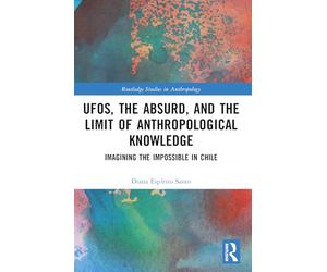 UFOs, the Absurd, and the Limit of Anthropological Knowledge: Imagining the Impossible in Chile (Routledge Studies in Anthropology)