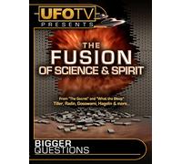 UFOTV Presents Bigger Questions - The Fusion Of Science And Spirit