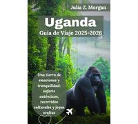 Uganda Guía de viaje 2025-2026: Una tierra de emociones y tranquilidad: safaris auténticos, recorridos culturales y joyas ocultas