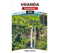 UGANDA REISEFÜHRER 2026: Begeben Sie sich auf eine unvergessliche Reise durch unberührte Wildnis, reiche Traditionen, atemberaubende Aussichten und aufregende Abenteuer.