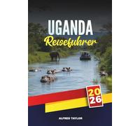 UGANDA REISEFÜHRER 2026: Gorilla- und Schimpansen-Trekking, Big Five Safaris, Nil-Abenteuer, Ruwenzori-Wandern, Vogelbeobachtung und kulturelle Begegnungen