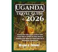 Uganda Travel Guide 2026: Explore the City’s Rich Culture with Local Tips on When to Visit, How to Prepare and What to Come with For a Wonderful Experience (AMAZING COLLECTION OF 2026 TRAVEL GUIDE)