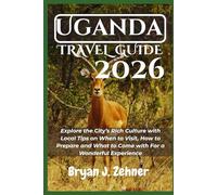 Uganda Travel Guide 2026: Explore the City’s Rich Culture with Local Tips on When to Visit, How to Prepare and What to Come with For a Wonderful Experience (AMAZING COLLECTION OF 2026 TRAVEL GUIDE)
