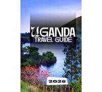 UGANDA TRAVEL GUIDE 2026: The Complete Safari, Culture, and Adventure Handbook for Exploring the Pearl of Africa