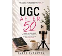 UGC After 50: The Grown-Up Beginner's Guide to Creating Content Brands Want (The Digital After 50 Playbooks (TM) - Practical Guides for People Who Remember Dial-Up)