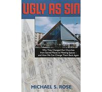 Ugly As Sin: Why They Changed Our Churches from Sacred Places to Meeting Spaces-and How We Can Change Them Back Agian