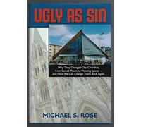 Ugly as Sin: Why They Changed Our Churches from Sacred Spaces to Meeting Places - And How You Can Change Them Back Again (Forthright Edition)