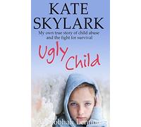 Ugly Child: My Own True Story of Child Abuse and the Fight for Survival: Volume 3 (Skylark Child Abuse True Stories)