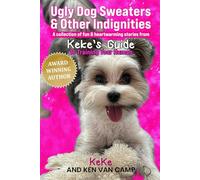 Ugly Dog Sweaters And Other Indignities: A collection of fun and heartwarming stories from Keke’s Guide to Training Your Human: 2
