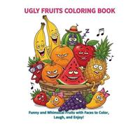 UGLY FRUITS COLORING BOOK: Funny and Whimsical Fruits with Faces to Color, Laugh, and Enjoy! (Ugly series)