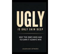 UGLY IS ONLY SKIN DEEP: WHY THE ONES WHO HAD TO EARN IT ALWAYS WIN