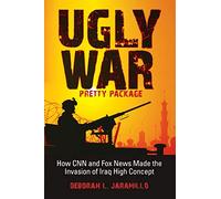 Ugly War, Pretty Package: How CNN and Fox News Made the Invasion of Iraq High Concept
