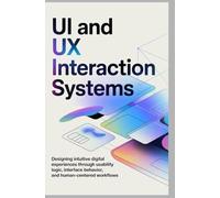 UI AND UX INTERACTION SYSTEMS: Designing intuitive digital experiences through usability logic interface behavior and human-centered workflows