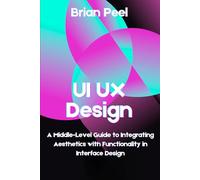 UI UX Design: A Middle-Level Guide to Integrating Aesthetics with Functionality in Interface Design