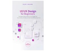 UI/UX Design for Beginners: The Step-by-Step Guide to UI UX Design and How to Build a Portfolio and Get Hired Without Experience (Tech Skills & Career)