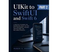 UIKit to SwiftUI and Swift 6: A Practical Playbook for Modernizing Legacy iOS Apps with Concurrency, Scalable Architectures, and Real-World Projects: 2 (Modern iOS Systems Engineering)