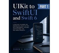 UIKit to SwiftUI and Swift 6: A Practical Playbook for Modernizing Legacy iOS Apps with Concurrency, Scalable Architectures, and Real-World Projects: 1 (Modern iOS Systems Engineering)