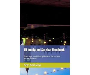 UK Immigrant Survival Handbook: Practical Guidance for Staying Legal, Settling Safely, and Achieving ILR