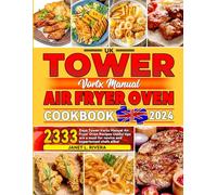 UK Tower Vortx Manual Air Fryer Oven Cookbook 2024: 2333 Days Tower Vortx Manual Air Fryer Oven Recipes Useful tips are a must for novice and experienced chefs alike!