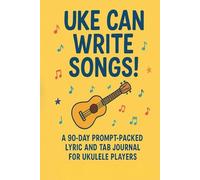 Uke Can Write Songs!: A 90-Day Prompt-Packed Lyric and Tab Journal for Ukulele Players
