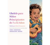 Ukelele para Niños Principiantes de 7 a 12 Años: Aprende 12 Canciones Fáciles Paso a Paso con Acordes, Ritmo y Diversión