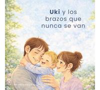 Uki y los brazos que nunca se van: Un cuento sobre el apego, los primeros meses y el amor que acompaña (Coleccion Uki)