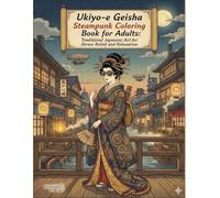Ukiyo-e Geisha Steampunk Coloring Book for Adults: Traditional Japanese Art for Stress Relief and Relaxation : 40 Coloring Pages: Japanese Art / ... Relief / Mindfulness / Geisha Steampunk